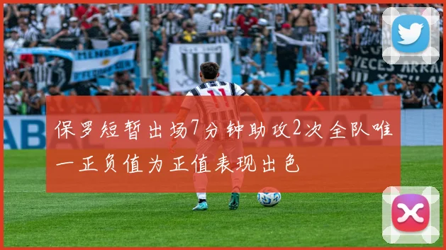 保罗短暂出场7分钟助攻2次全队唯一正负值为正值表现出色