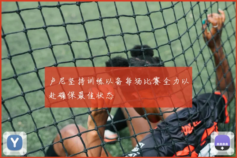 卢尼坚持训练以备每场比赛全力以赴确保最佳状态