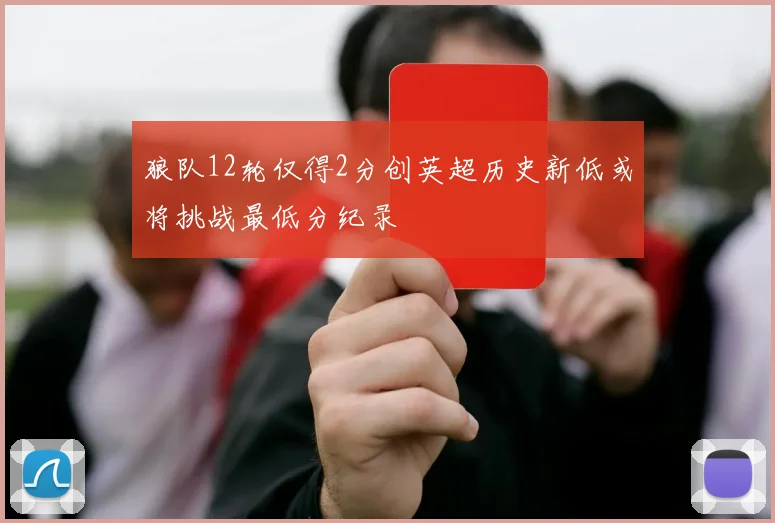 狼队12轮仅得2分创英超历史新低或将挑战最低分纪录