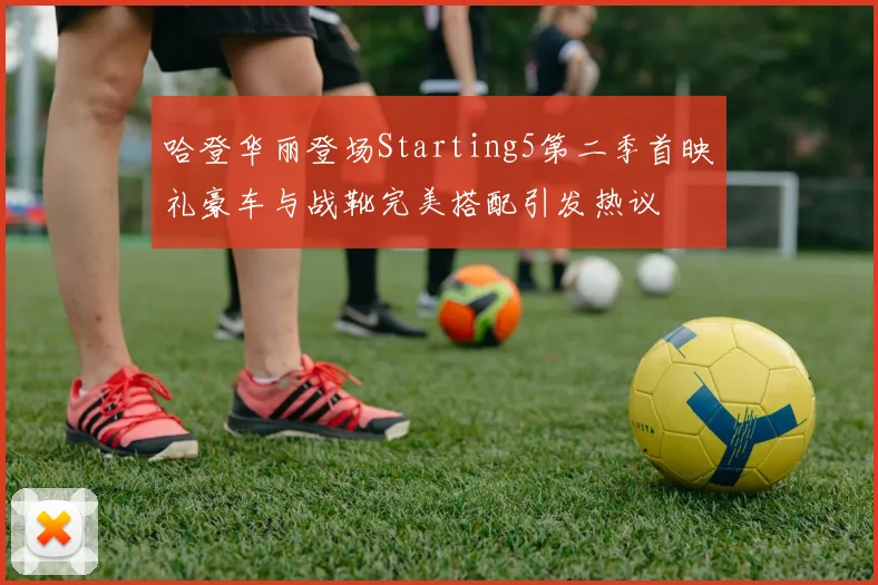 哈登华丽登场Starting5第二季首映礼豪车与战靴完美搭配引发热议