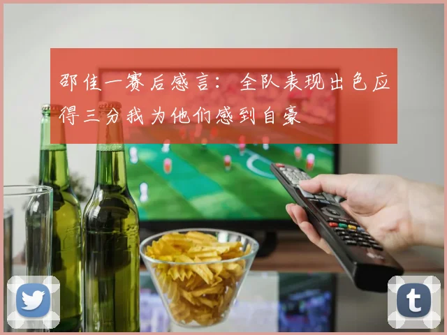 邵佳一赛后感言：全队表现出色应得三分我为他们感到自豪