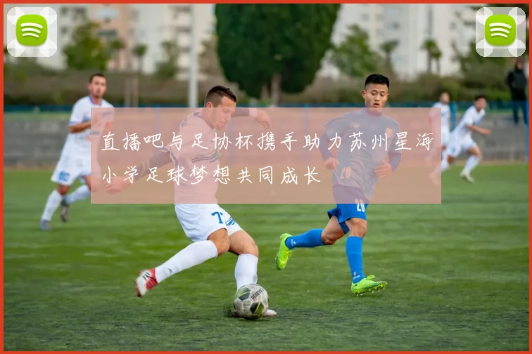 直播吧与足协杯携手助力苏州星海小学足球梦想共同成长