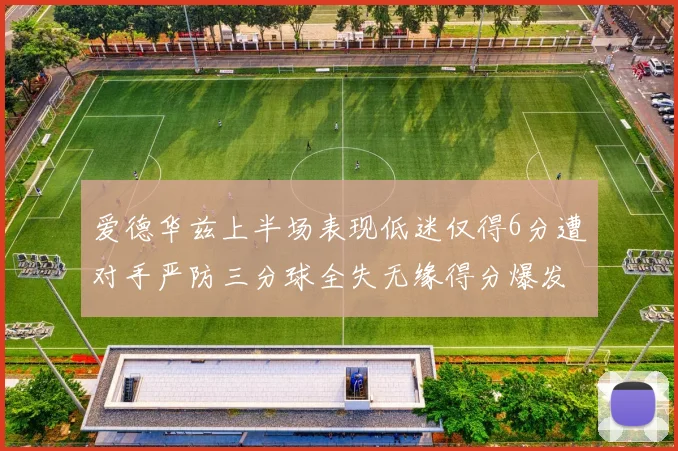 爱德华兹上半场表现低迷仅得6分遭对手严防三分球全失无缘得分爆发