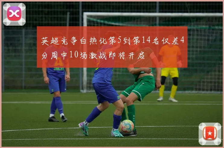英超竞争白热化第5到第14名仅差4分周中10场激战即将开启