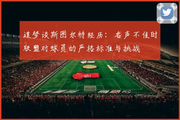 追梦谈斯图尔特经历：名声不佳时联盟对球员的严格标准与挑战