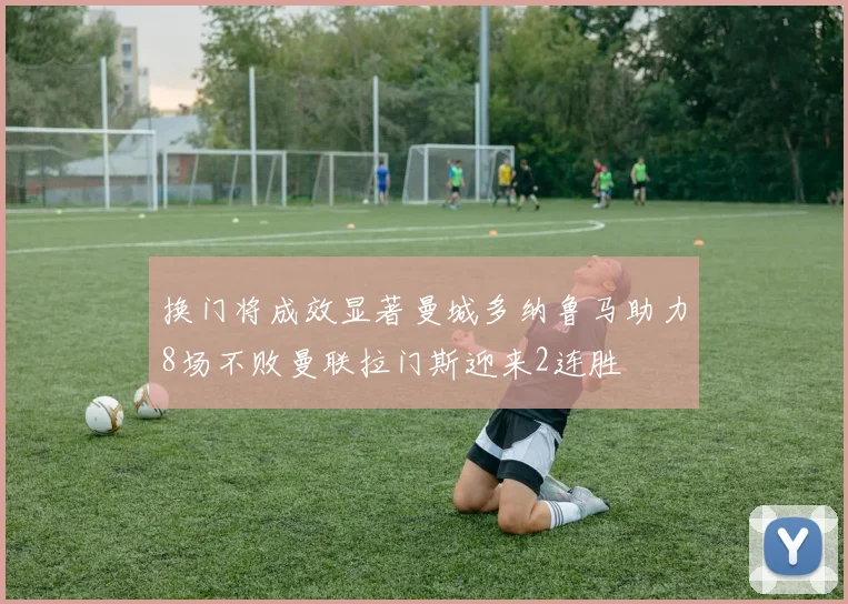 换门将成效显著曼城多纳鲁马助力8场不败曼联拉门斯迎来2连胜