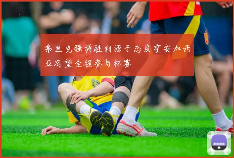 弗里克强调胜利源于态度霍安加西亚有望全程参与杯赛