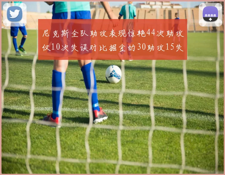 尼克斯全队助攻表现惊艳44次助攻仅10次失误对比掘金的30助攻15失误