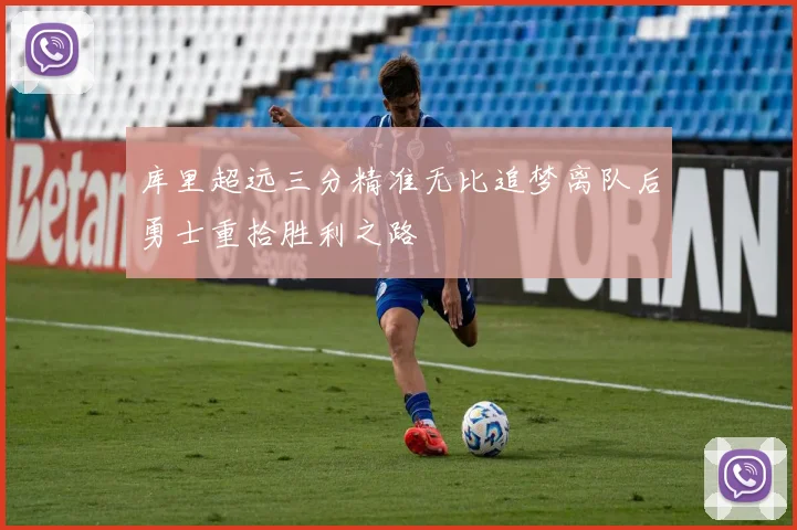 库里超远三分精准无比追梦离队后勇士重拾胜利之路