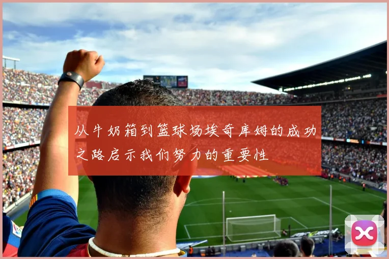从牛奶箱到篮球场埃奇库姆的成功之路启示我们努力的重要性