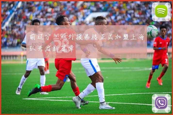 前辽宁三冠外援弗格正式加盟上海队开启新篇章